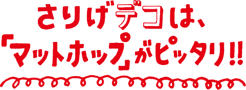さりげデコ、マットホップがピッタリ!!